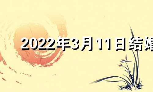 2022年3月11日结婚 2021年3月11日结婚黄道吉日