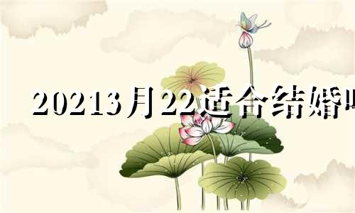 20213月22适合结婚吗 2022年3月22日结婚的好日子