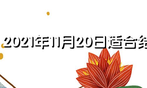 2021年11月20日适合结婚 2021年11月20日结婚日子好不好