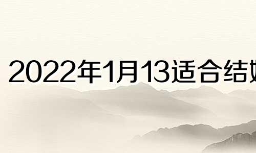 2022年1月13适合结婚吗 2023年1月13日农历