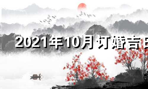 2021年10月订婚吉日 2020年10月订婚吉日查询结果