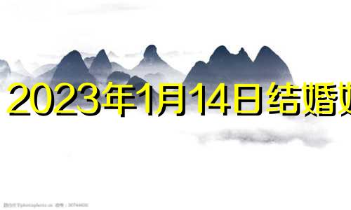 2023年1月14日结婚好吗? 2023年1月结婚好日子