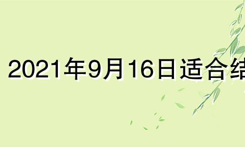 2021年9月16日适合结婚 2021年9月16日适合领结婚证吗