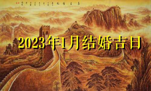 2023年1月结婚吉日 2023年元月份哪天适合搬家?