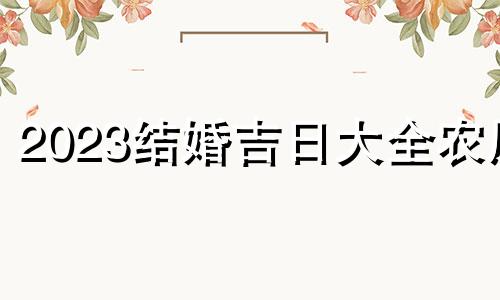 2023结婚吉日大全农历 2023结婚吉日大全9月