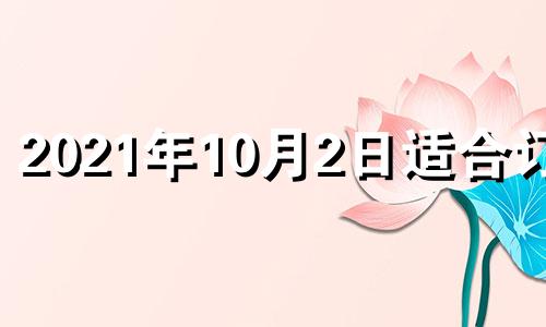 2021年10月2日适合订婚 2021年十月二号适合订婚吗