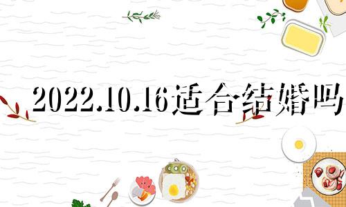 2022.10.16适合结婚吗 2021年10日16日适宜结婚