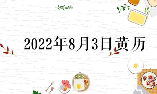 2022年8月3日黄历 2021年8月3日黄历黄道吉日