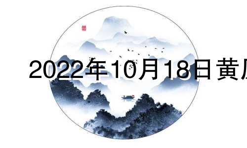 2022年10月18日黄历 2021年10月18日黄历吉日查询