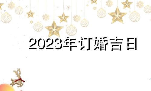 2023年订婚吉日 2021年1月23日适合订婚吗