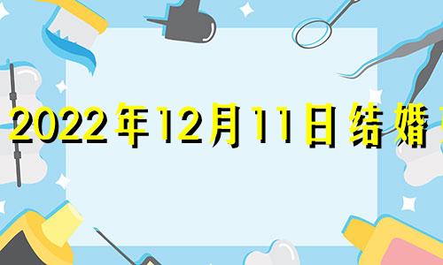 2022年12月11日结婚好吗 2020年12月11号适合结婚吗