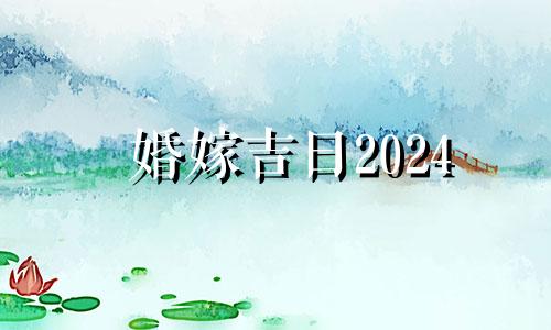 婚嫁吉日2024 2024年2月婚嫁吉日