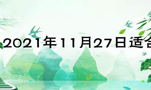 2021年11月27日适合结婚 2021年11月27号结婚黄道吉日