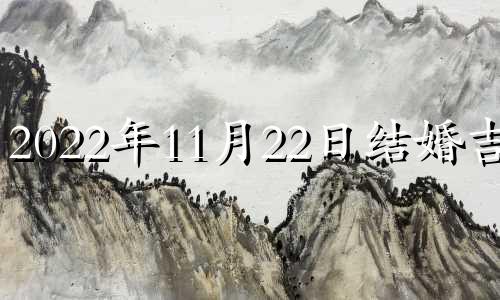 2022年11月22日结婚吉日 11月22适合结婚吉日