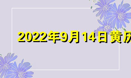 2022年9月14日黄历 2021年9月14日黄道吉日吉时查询