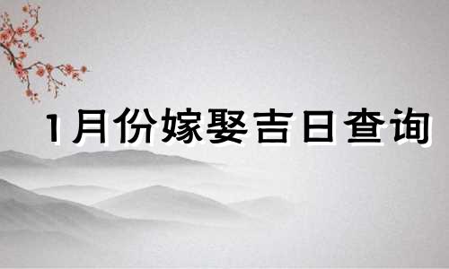 1月份嫁娶吉日查询 12月份嫁娶吉日查询