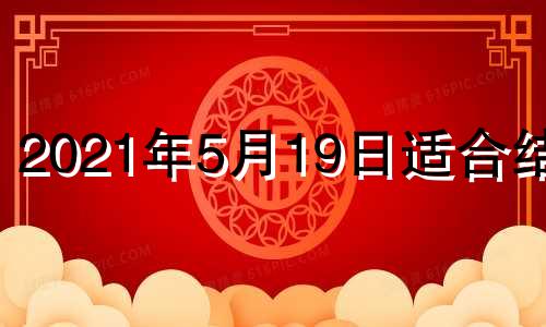 2021年5月19日适合结婚 2021年五月19号适合结婚吗