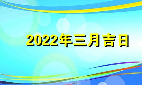 2022年三月吉日 2022年三月好日子