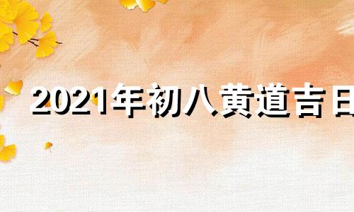 2021年初八黄道吉日 2021年初八吉日