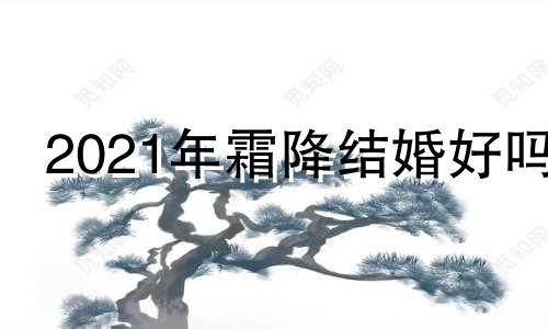 2021年霜降结婚好吗 2021年霜降节气结婚好不好