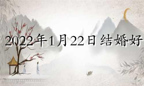 2022年1月22日结婚好吗 2021年1月22日结婚吉日查询择日