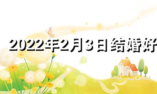 2022年2月3日结婚好吗 2021年2月3日结婚吉日