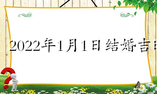 2022年1月1日结婚吉时 2021年1月1号结婚黄道吉日