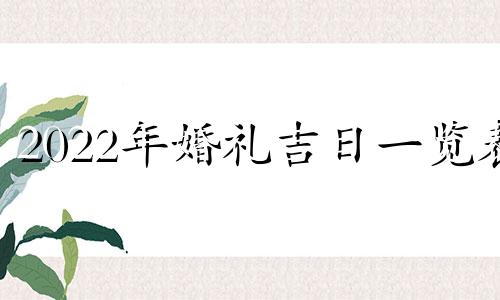 2022年婚礼吉日一览表 2021年婚礼吉日