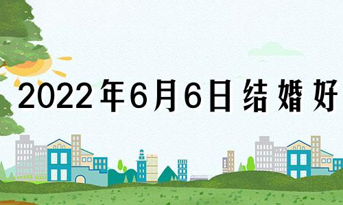 2022年6月6日结婚好吗