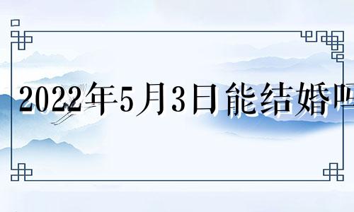 2022年5月3日能结婚吗 二0二一年五月三号可以结婚吗