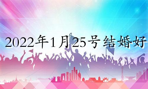 2022年1月25号结婚好吗 2021年1月25号结婚日子如何