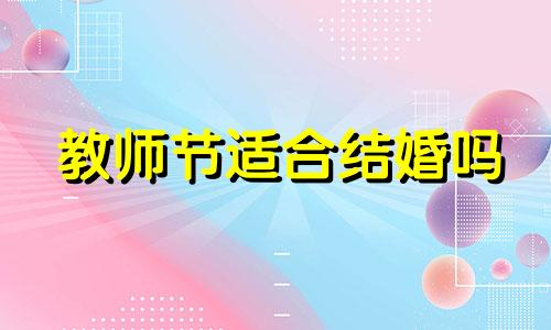 教师节适合结婚吗 2021年教师节适合领证吗