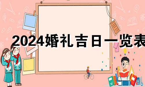 2024婚礼吉日一览表 婚礼吉日查询2021