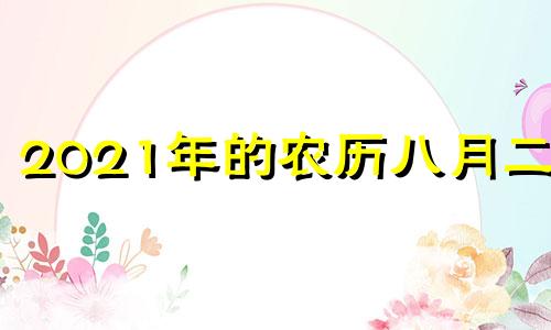 2021年的农历八月二十 2021年农历八月二十日是什么日子