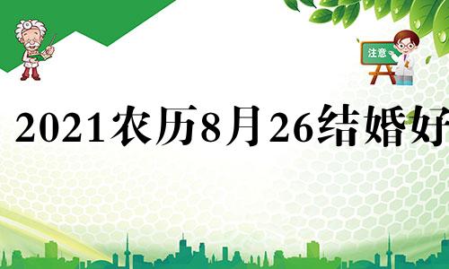 2021农历8月26结婚好吗 2021年农历8月26结婚黄道吉日