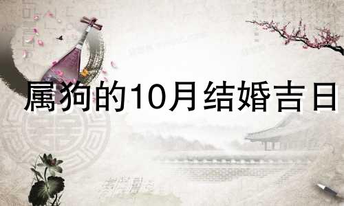 属狗的10月结婚吉日 2021年属狗和属虎十月结婚日