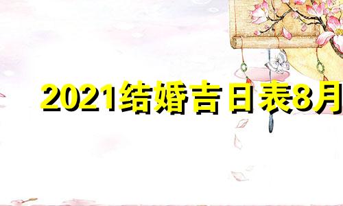 2021结婚吉日表8月 2021年8月份结婚吉祥日