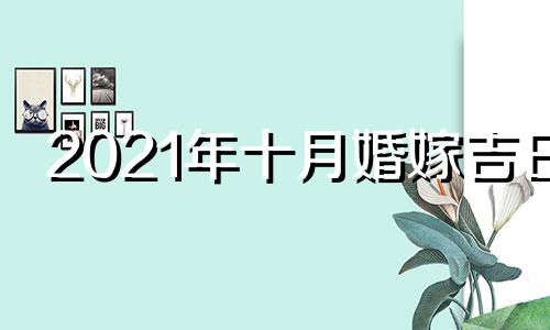 2021年十月婚嫁吉日 2021年10月宜婚嫁的日子