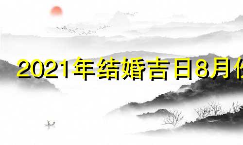 2021年结婚吉日8月份 2021年8月适合登记结婚的日子