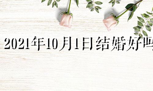 2021年10月1日结婚好吗? 2022年10月1日结婚可好