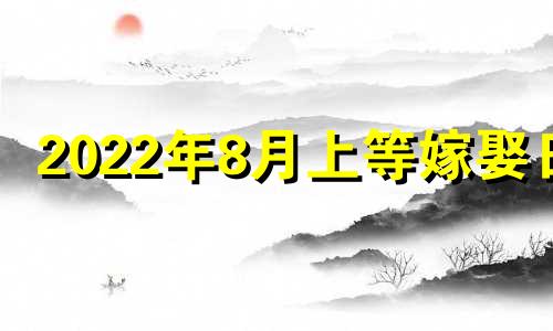 2022年8月上等嫁娶日 2021年8月嫁娶吉日一览表