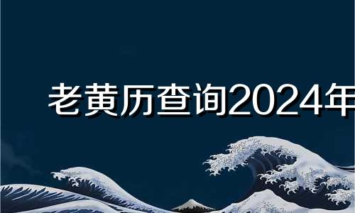 老黄历查询2024年 老黄历查询911