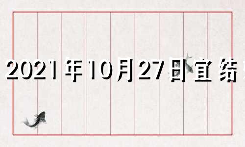 2021年10月27日宜结婚吗 10月27号适合结婚吗