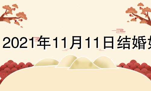 2021年11月11日结婚好吗 11月11号结婚日子好不好