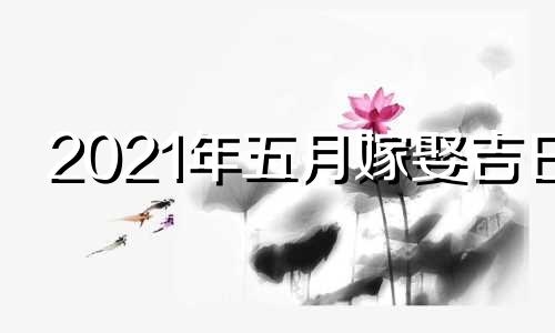 2021年五月嫁娶吉日 2021年宜婚嫁日历5月份