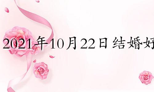 2021年10月22日结婚好吗 2022年10月22号结婚好吗