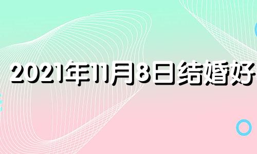 2021年11月8日结婚好吗 2020年11月8日结婚好不好