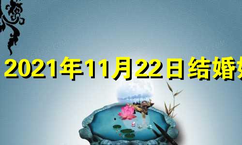 2021年11月22日结婚好吗 公历2020年11月22日结婚好吗