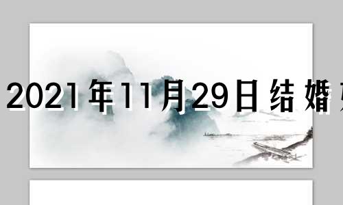 2021年11月29日结婚好吗 11月29号适合结婚吗