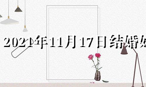 2021年11月17日结婚好吗 11月17号结婚好吗